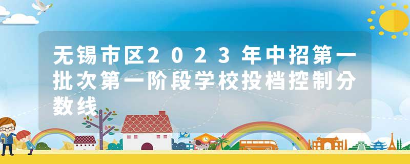 无锡市区2023年中招第一批次第一阶段学校投档控制分数线