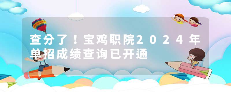 查分了！宝鸡职院2024年单招成绩查询已开通