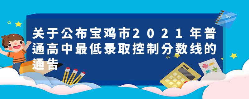 关于公布宝鸡市2021年普通高中最低录取控制分数线的通告