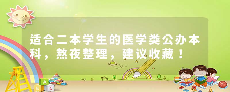 适合二本学生的医学类公办本科，熬夜整理，建议收藏！