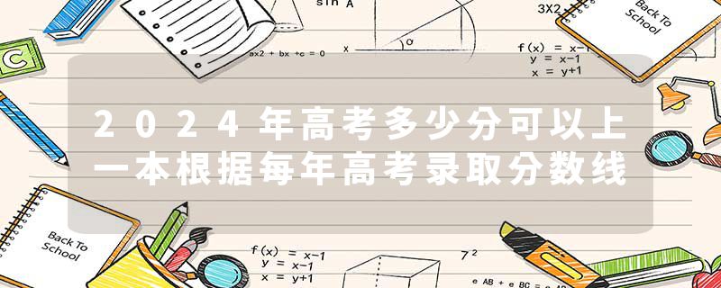 2024年高考多少分可以上一本根据每年高考录取分数线