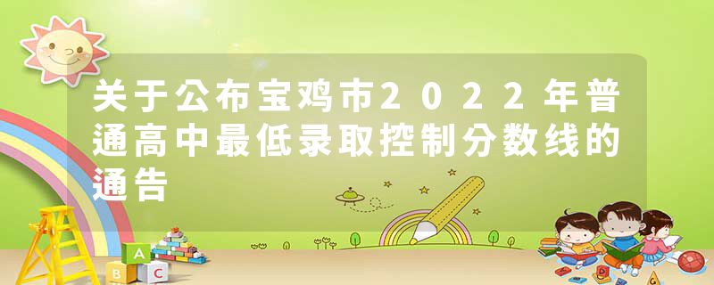 关于公布宝鸡市2022年普通高中最低录取控制分数线的通告