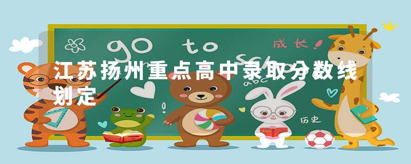江苏扬州重点高中录取分数线划定