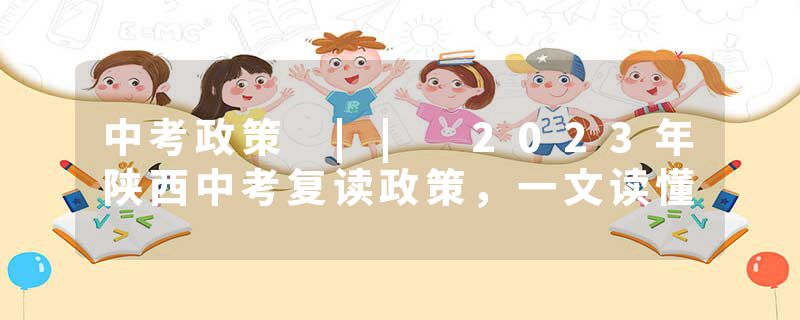 中考政策 || 2023年陕西中考复读政策，一文读懂
