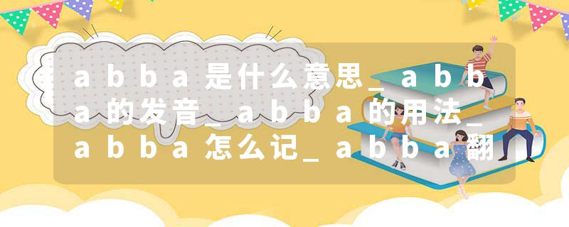 abba是什么意思_abba的发音_abba的用法_abba怎么记_abba翻译