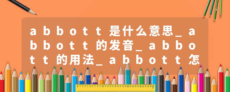 abbott是什么意思_abbott的发音_abbott的用法_abbott怎么记_abbott翻译