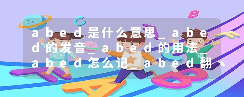 abed是什么意思_abed的发音_abed的用法_abed怎么记_abed翻译