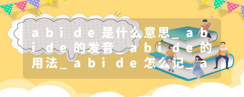 abide是什么意思_abide的发音_abide的用法_abide怎么记_abide翻译