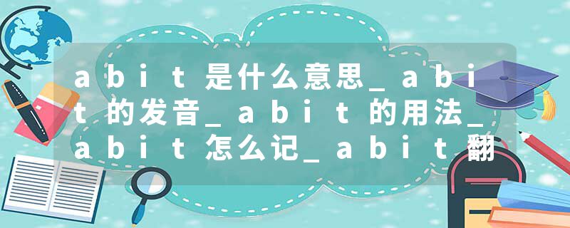 abit是什么意思_abit的发音_abit的用法_abit怎么记_abit翻译