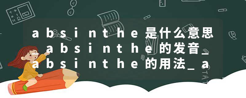 absinthe是什么意思_absinthe的发音_absinthe的用法_absinthe怎么记_absinthe翻译