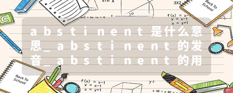 abstinent是什么意思_abstinent的发音_abstinent的用法_abstinent怎么记_abstinent翻译