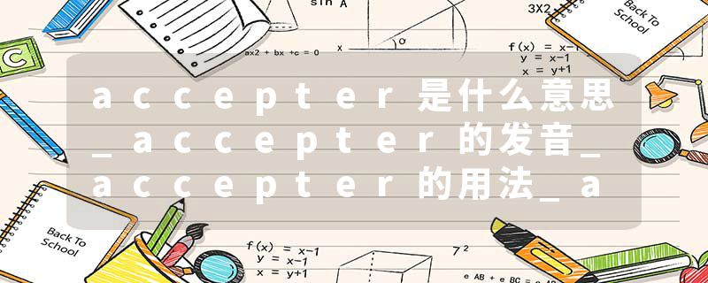 accepter是什么意思_accepter的发音_accepter的用法_accepter怎么记_accepter翻译