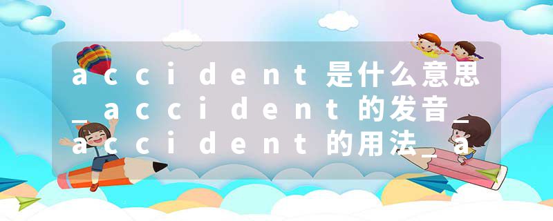 accident是什么意思_accident的发音_accident的用法_accident怎么记_accident翻译