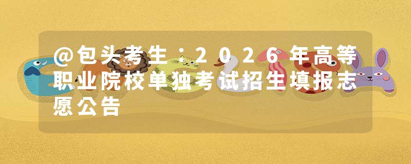 @包头考生：2026年高等职业院校单独考试招生填报志愿公告