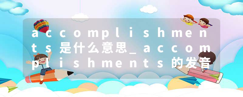 accomplishments是什么意思_accomplishments的发音_accomplishments的用法_accomplishments怎么记_accomplishments翻译