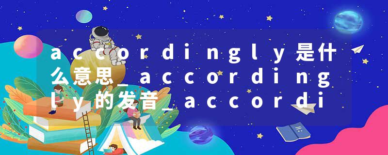 accordingly是什么意思_accordingly的发音_accordingly的用法_accordingly怎么记_accordingly翻译