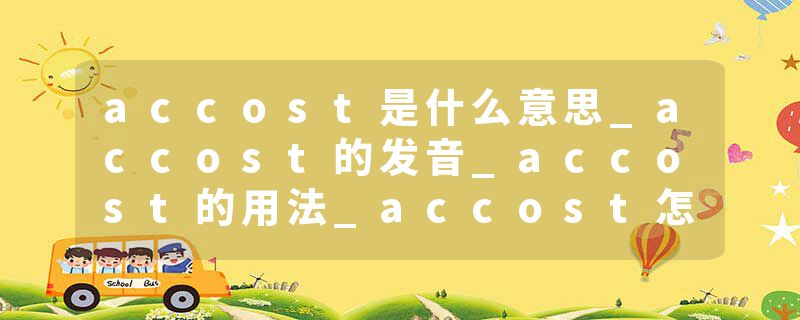 accost是什么意思_accost的发音_accost的用法_accost怎么记_accost翻译
