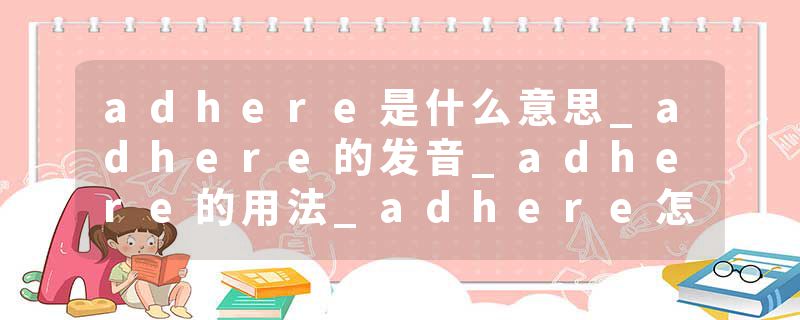 adhere是什么意思_adhere的发音_adhere的用法_adhere怎么记_adhere翻译