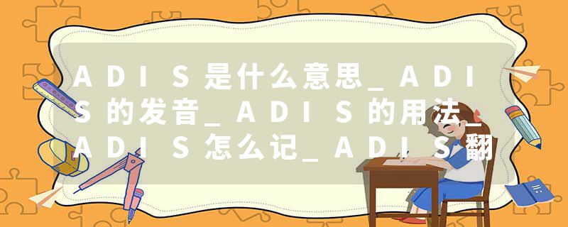 ADIS是什么意思_ADIS的发音_ADIS的用法_ADIS怎么记_ADIS翻译