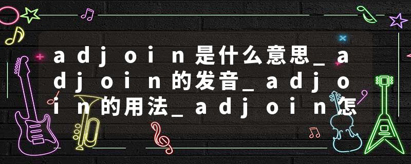 adjoin是什么意思_adjoin的发音_adjoin的用法_adjoin怎么记_adjoin翻译