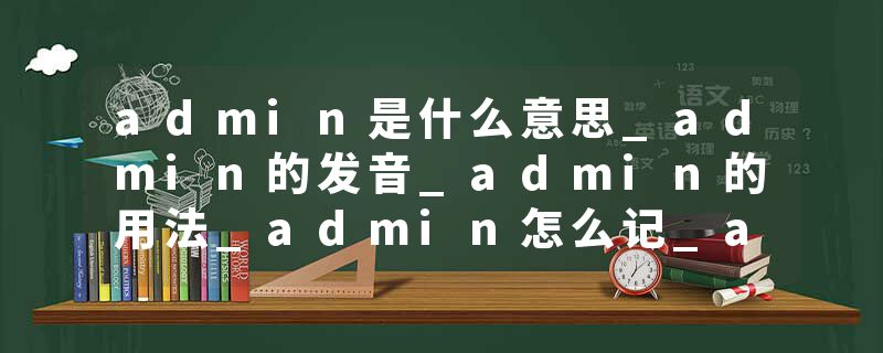 admin是什么意思_admin的发音_admin的用法_admin怎么记_admin翻译