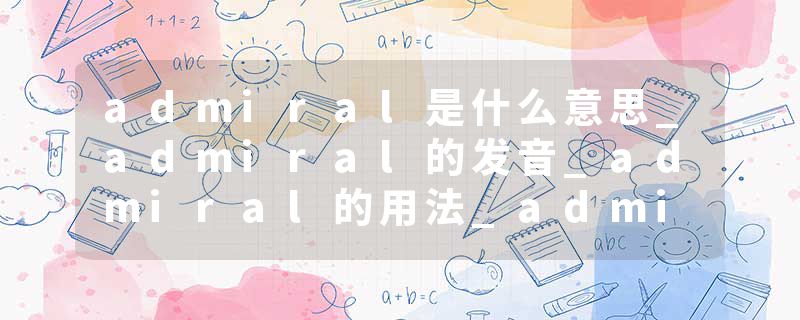admiral是什么意思_admiral的发音_admiral的用法_admiral怎么记_admiral翻译