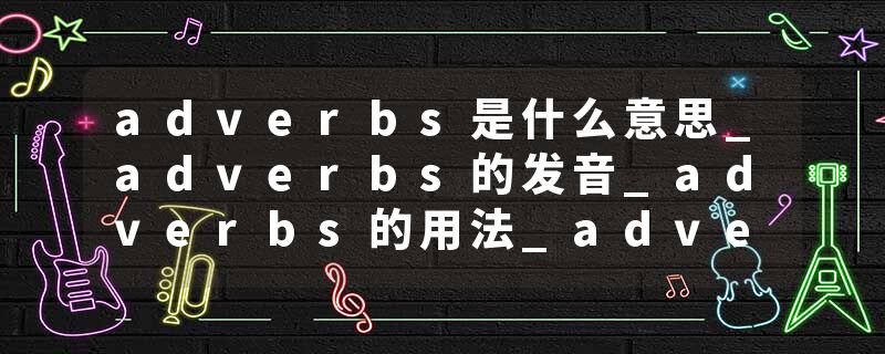 adverbs是什么意思_adverbs的发音_adverbs的用法_adverbs怎么记_adverbs翻译