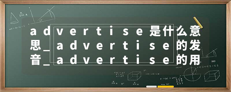 advertise是什么意思_advertise的发音_advertise的用法_advertise怎么记_advertise翻译