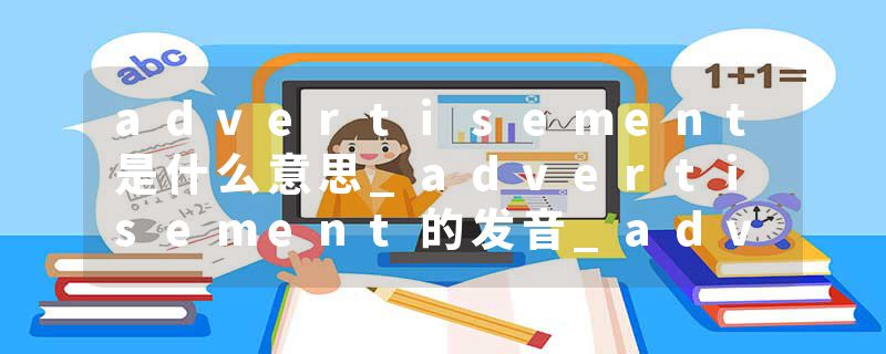 advertisement是什么意思_advertisement的发音_advertisement的用法_advertisement怎么记_advertisement翻译