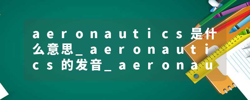 aeronautics是什么意思_aeronautics的发音_aeronautics的用法_aeronautics怎么记_aeronautics翻译