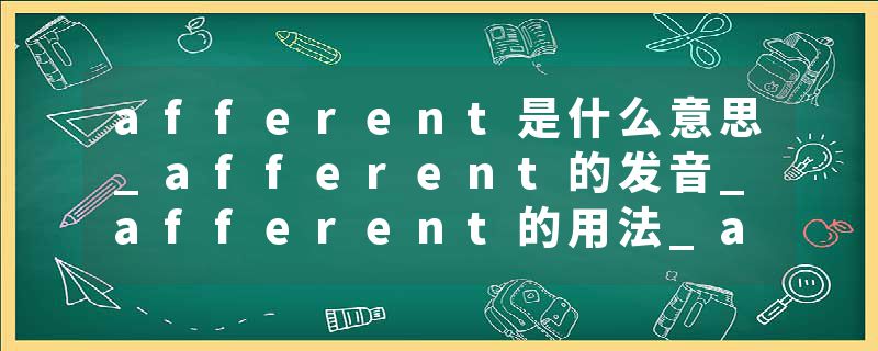 afferent是什么意思_afferent的发音_afferent的用法_afferent怎么记_afferent翻译