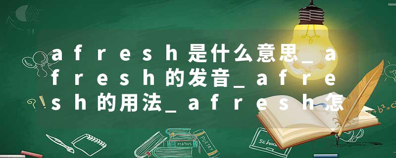 afresh是什么意思_afresh的发音_afresh的用法_afresh怎么记_afresh翻译