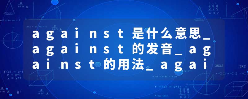 against是什么意思_against的发音_against的用法_against怎么记_against翻译