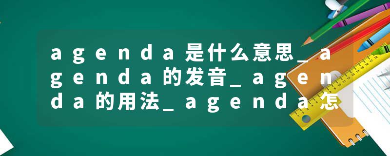 agenda是什么意思_agenda的发音_agenda的用法_agenda怎么记_agenda翻译