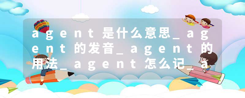 agent是什么意思_agent的发音_agent的用法_agent怎么记_agent翻译
