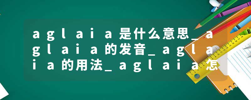aglaia是什么意思_aglaia的发音_aglaia的用法_aglaia怎么记_aglaia翻译