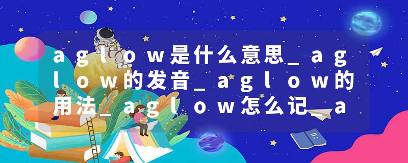 aglow是什么意思_aglow的发音_aglow的用法_aglow怎么记_aglow翻译
