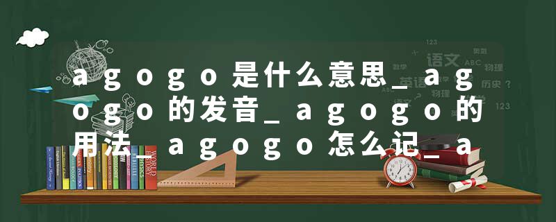 agogo是什么意思_agogo的发音_agogo的用法_agogo怎么记_agogo翻译