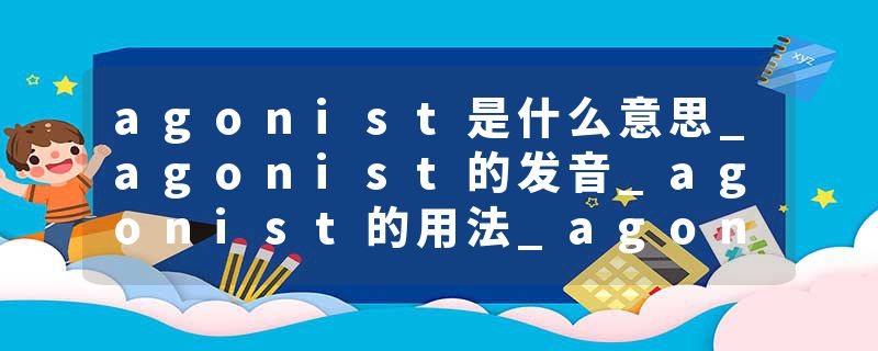 agonist是什么意思_agonist的发音_agonist的用法_agonist怎么记_agonist翻译