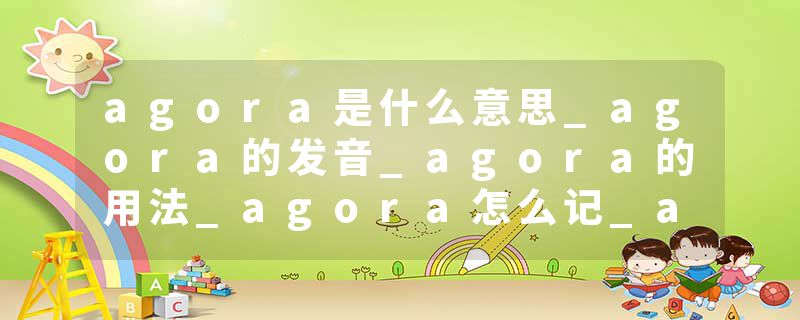 agora是什么意思_agora的发音_agora的用法_agora怎么记_agora翻译