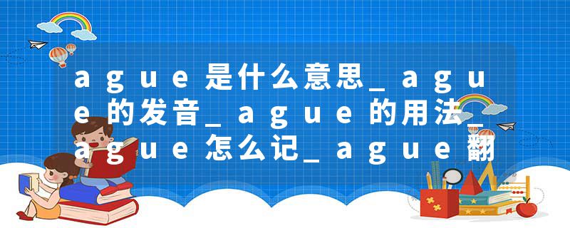 ague是什么意思_ague的发音_ague的用法_ague怎么记_ague翻译