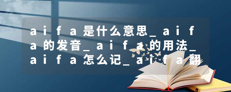 aifa是什么意思_aifa的发音_aifa的用法_aifa怎么记_aifa翻译