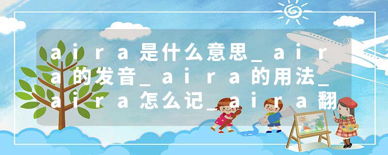 aira是什么意思_aira的发音_aira的用法_aira怎么记_aira翻译