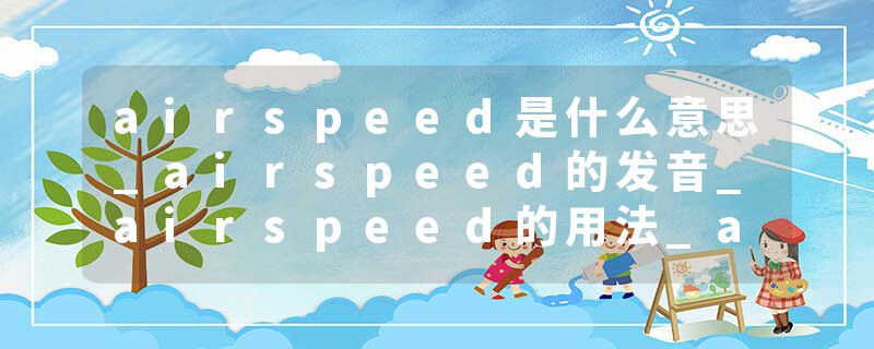 airspeed是什么意思_airspeed的发音_airspeed的用法_airspeed怎么记_airspeed翻译