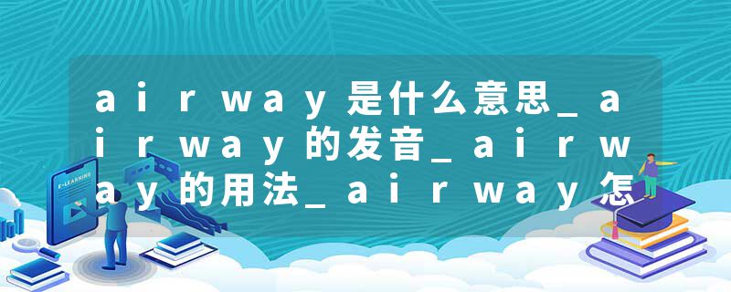 airway是什么意思_airway的发音_airway的用法_airway怎么记_airway翻译