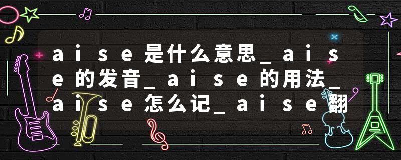 aise是什么意思_aise的发音_aise的用法_aise怎么记_aise翻译