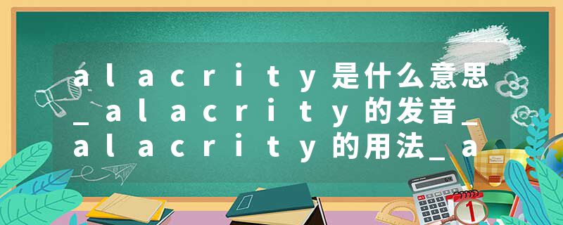 alacrity是什么意思_alacrity的发音_alacrity的用法_alacrity怎么记_alacrity翻译