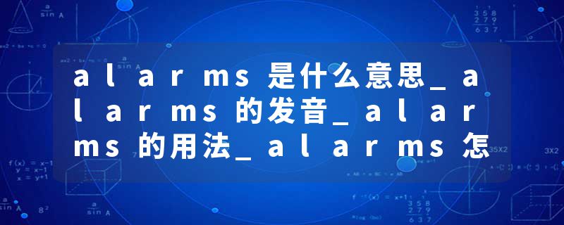alarms是什么意思_alarms的发音_alarms的用法_alarms怎么记_alarms翻译