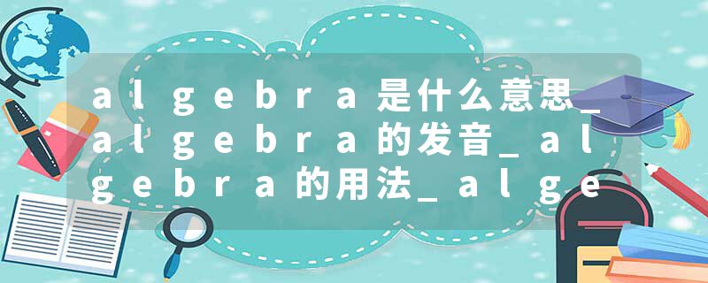 algebra是什么意思_algebra的发音_algebra的用法_algebra怎么记_algebra翻译