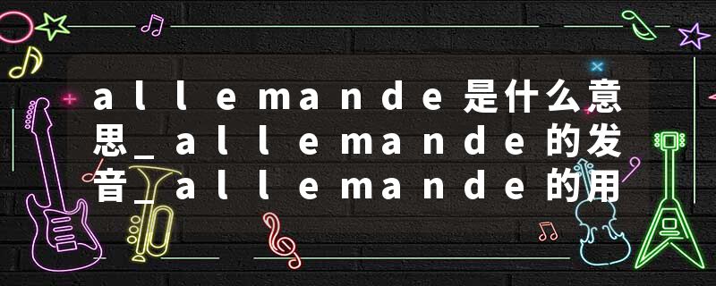 allemande是什么意思_allemande的发音_allemande的用法_allemande怎么记_allemande翻译